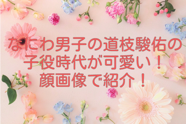 なにわ男子の道枝駿佑のドラマで子役時代が可愛い！顔画像で紹介！