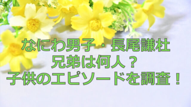 なにわ男子・長尾謙杜の兄弟は何人？子供時代のエピソードを調査！
