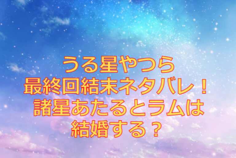 うる星やつらリメイク最終回結末ネタバレ！最後に諸星あたるとラムは結婚する？