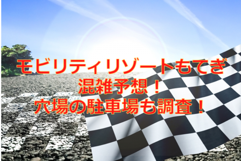 モビリティリゾートもてぎ2023混雑予想！駐車場どこがいいおすすめを調査！