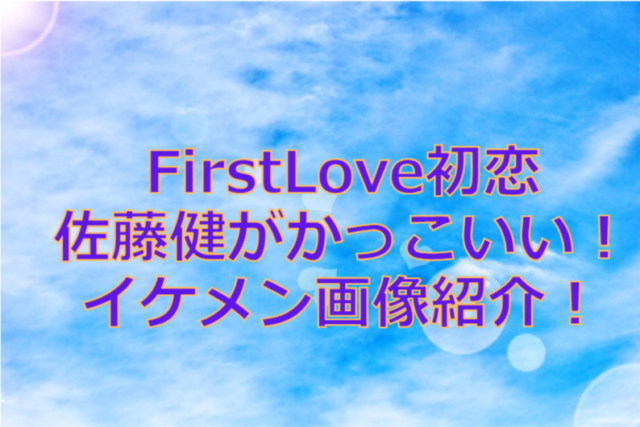 FirstLove初恋の佐藤健がかっこいい！イケメン画像紹介！
