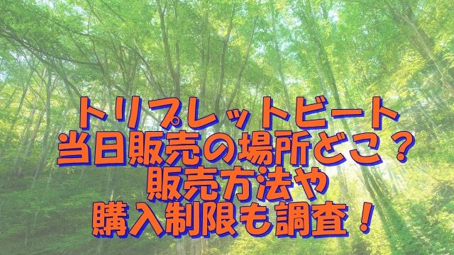 トリプレットビート当日販売の場所どこ？販売方法や購入制限も調査！
