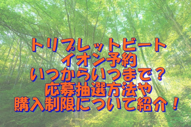 トリプレットビート・イオン予約いつからいつまで？応募抽選方法や購入制限について紹介！