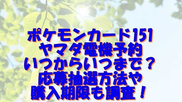 ポケモンカード151ヤマダ電機予約いつからいつまで？応募抽選方法や購入期限も調査！
