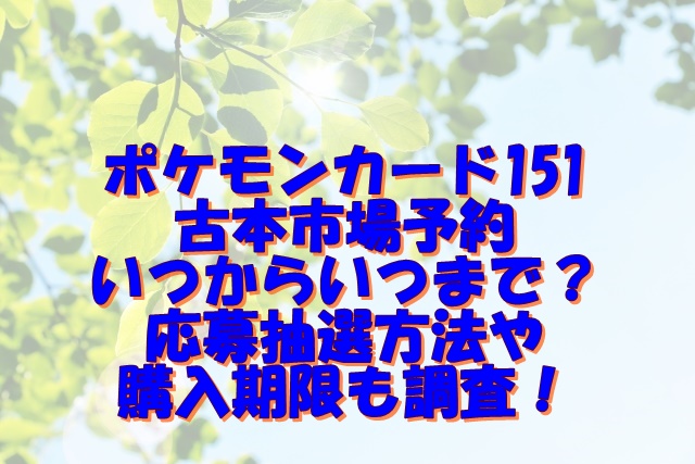 ポケモンカード151古本市場予約いつからいつまで？応募抽選方法や購入期限も調査！