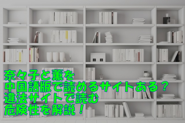 奈々子と薫を中国語版で読めるサイトある？違法サイトで読む危険性を解説！