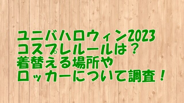 ユニバハロウィン2023コスプレルールは？着替える場所やロッカーについて調査！