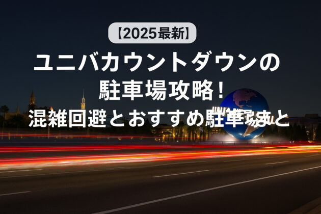 【2025-2026最新】ユニバカウントダウンの駐車場攻略！混雑回避とおすすめ駐車場まとめ