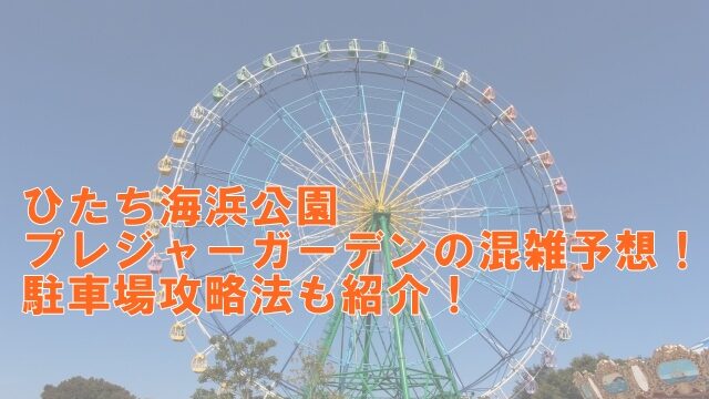 ひたち海浜公園の遊園地プレジャーガーデンの混雑予想！駐車場攻略法も紹介！