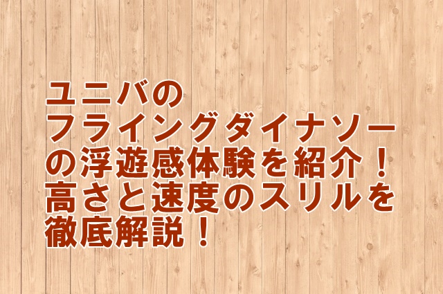ユニバのフライングダイナソー体験評価！高さと速度のスリルを徹底解説！