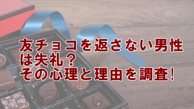 バレンタインデーに友チョコを返さない男性は失礼？その心理と理由を解析!