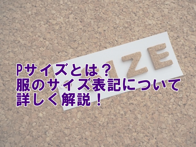 Pサイズとは？服のサイズ表記について詳しく解説！