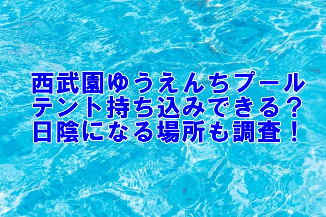 西武園ゆうえんちプール2025テント持ち込みできる？日陰になる場所やおすすめ有料席も調査！
