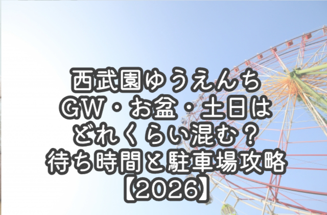 西武園ゆうえんちGW・お盆・土日はどれくらい混む？待ち時間と駐車場攻略【2026】