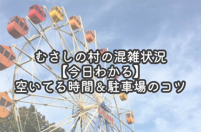 むさしの村の混雑状況【今日わかる】空いてる時間&駐車場のコツ